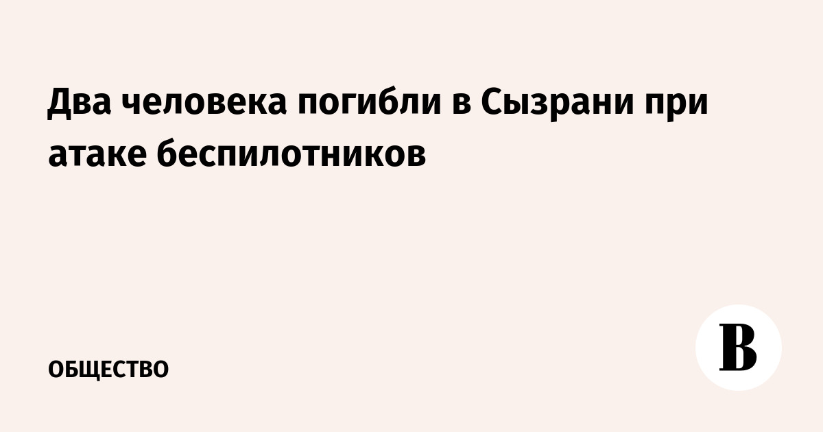 Два человека погибли при атаке беспилотников в Сызрани