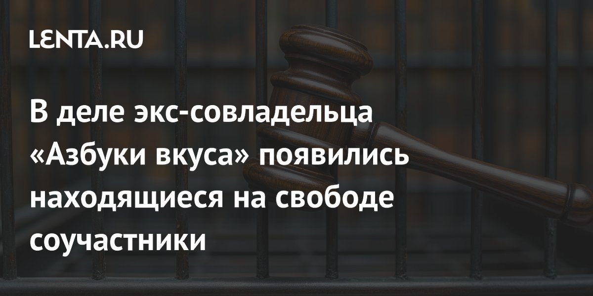 В деле экс-совладельца «Азбуки вкуса» появились скрывающиеся соучастники В деле экс-совладельца «Азбуки вкуса» появились скрывающиеся соучастники
