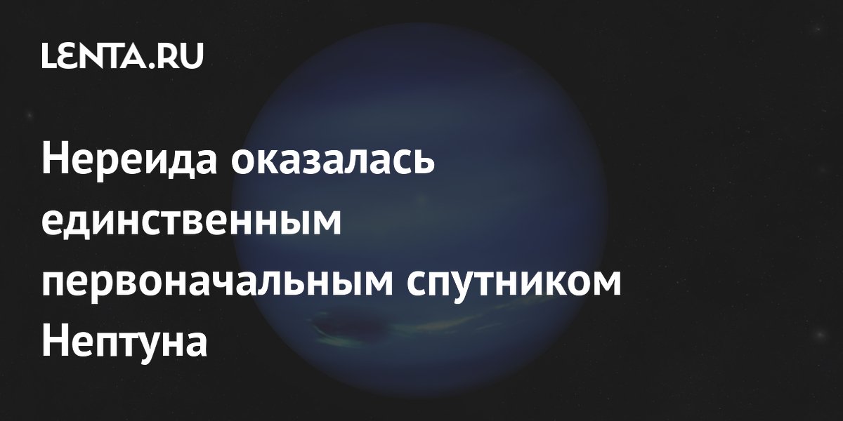 Нереида признана единственным первоначальным спутником Нептуна