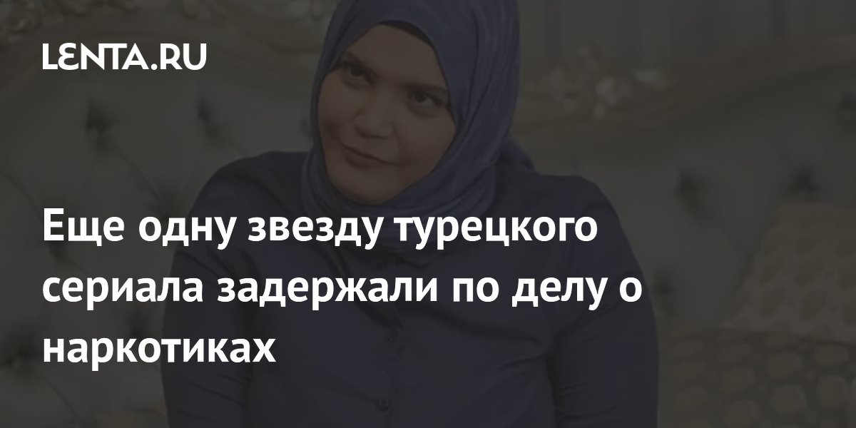 Звезду сериала «Клюквенный щербет» задержали в Турции по делу о наркотиках Звезду сериала «Клюквенный щербет» задержали в Турции по делу о наркотиках