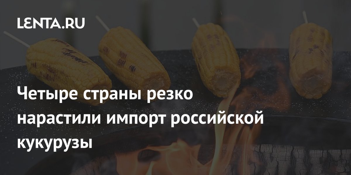 Четыре страны резко нарастили импорт российской кукурузы
