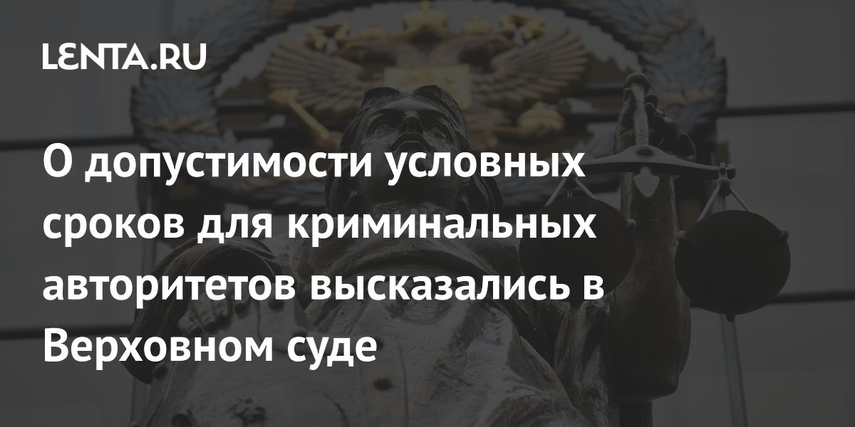 Верховный суд РФ запретил условные сроки для криминальных авторитетов