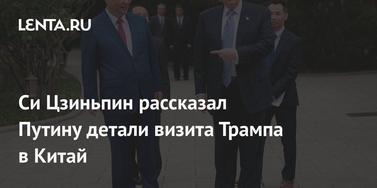 Си Цзиньпин поделился с Путиным деталями визита Трампа в Китай