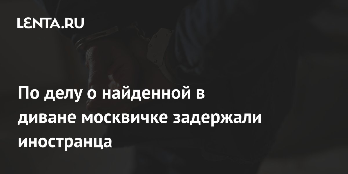 Суд арестовал гражданина Кыргызстана по делу об убийстве женщины, найденной в диване в Москве