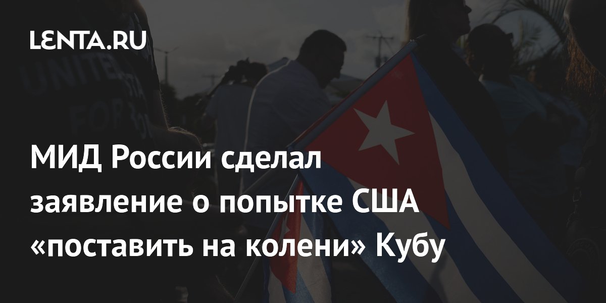 МИД России осудил попытку США поставить Кубу на колени МИД России осудил попытку США поставить Кубу на колени