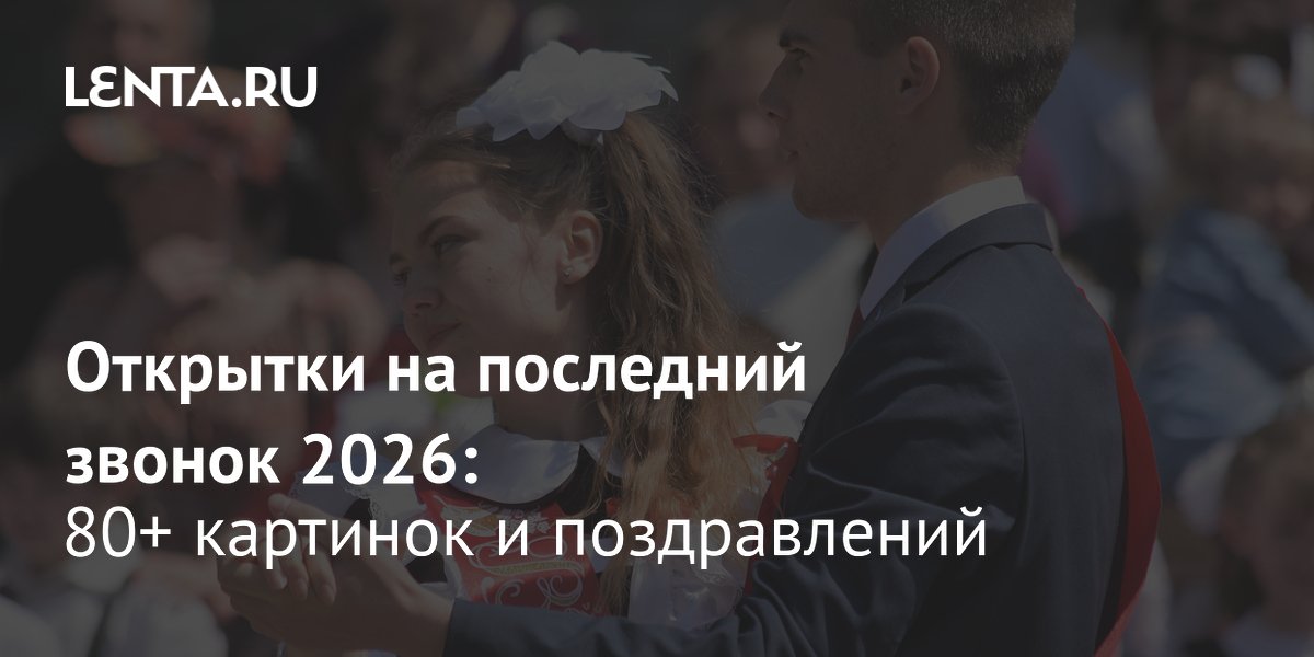 Последний звонок 2026: Lenta.ru собрала 80+ бесплатных открыток для выпускников Последний звонок 2026: Lenta.ru собрала 80+ бесплатных открыток для выпускников
