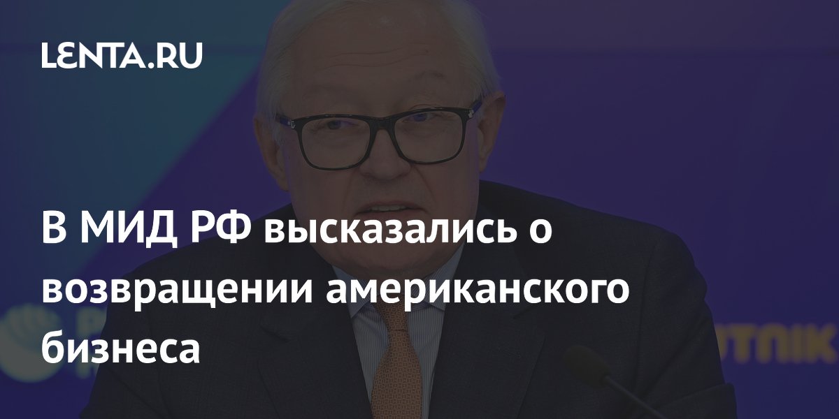 В МИД РФ заявили, что американский бизнес хочет вернуться в Россию, но мешают санкции В МИД РФ заявили, что американский бизнес хочет вернуться в Россию, но мешают санкции