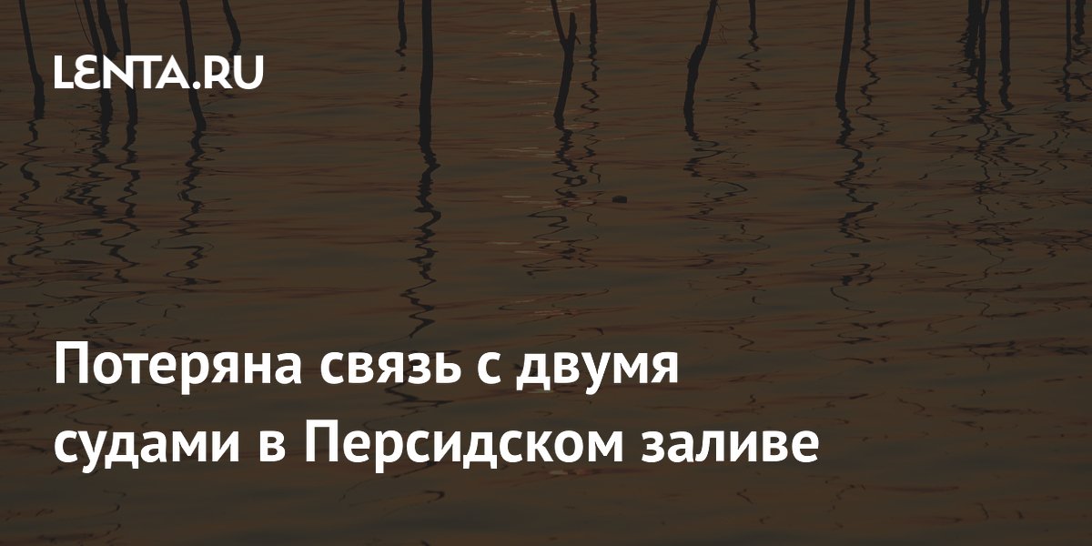 Потеряна связь с двумя боливийскими судами в Персидском заливе Потеряна связь с двумя боливийскими судами в Персидском заливе