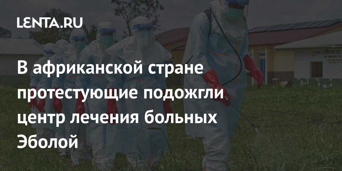 В ДРК протестующие подожгли центр лечения Эболы из-за отказа выдать тело