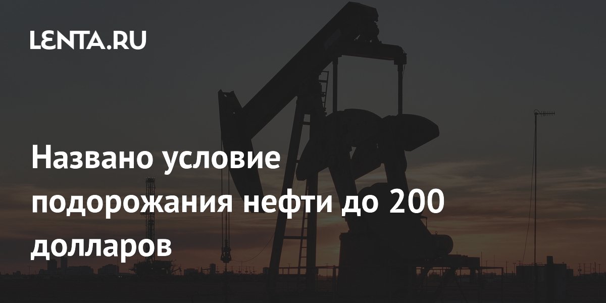 Аналитики назвали условие для роста нефти до $200 за баррель