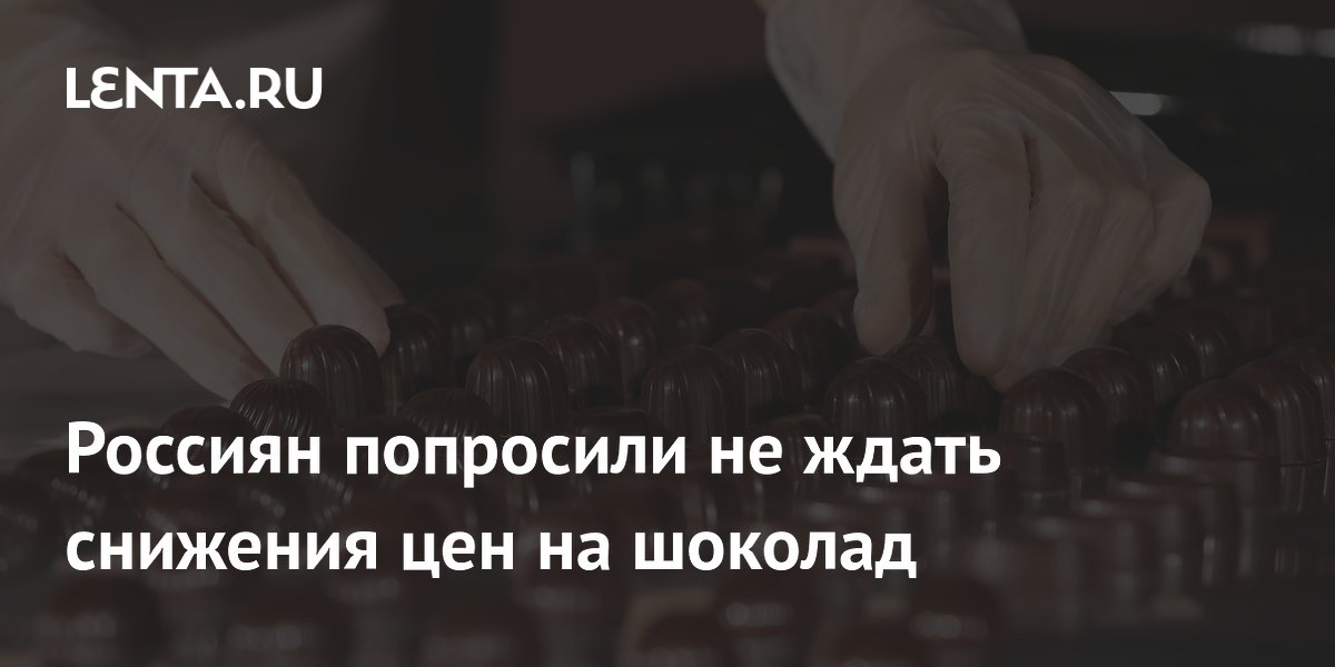 Эксперт РАН: снижения цен на шоколад ждать не стоит