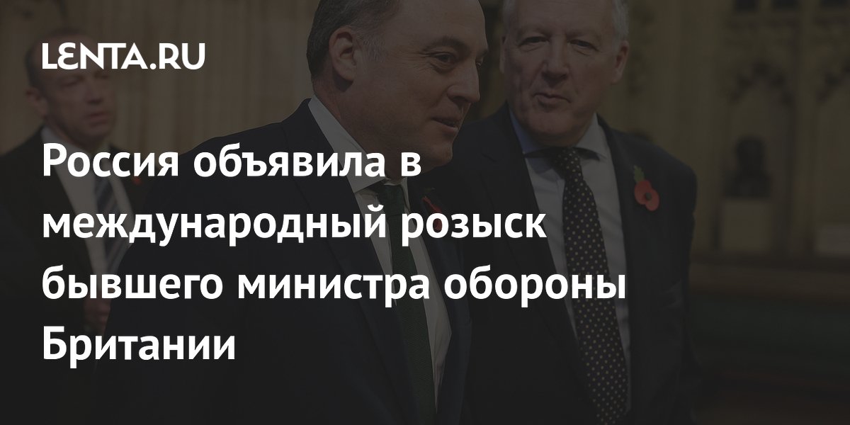 Бывший министр обороны Британии Уоллес объявлен в международный розыск Бывший министр обороны Британии Уоллес объявлен в международный розыск