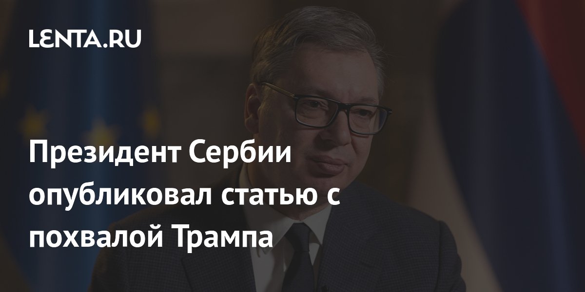 Сербский лидер Вучич высоко оценил отношение Трампа к Сербии в статье для Fox News