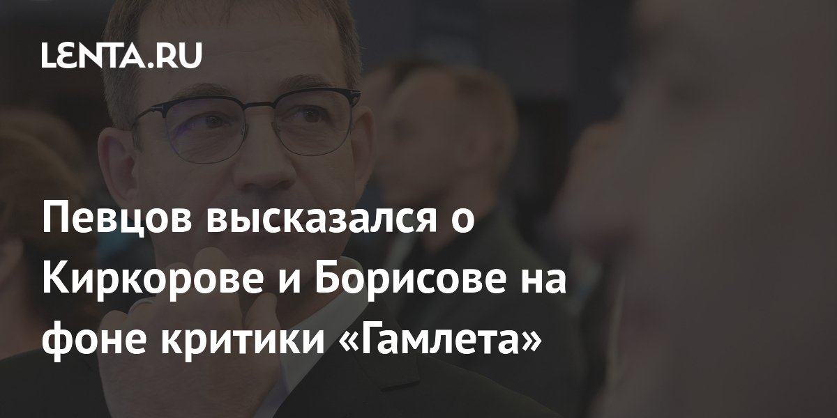 Певцов заявил, что не знает Киркорова и Борисова на фоне скандала вокруг «Гамлета» Певцов заявил, что не знает Киркорова и Борисова на фоне скандала вокруг «Гамлета»
