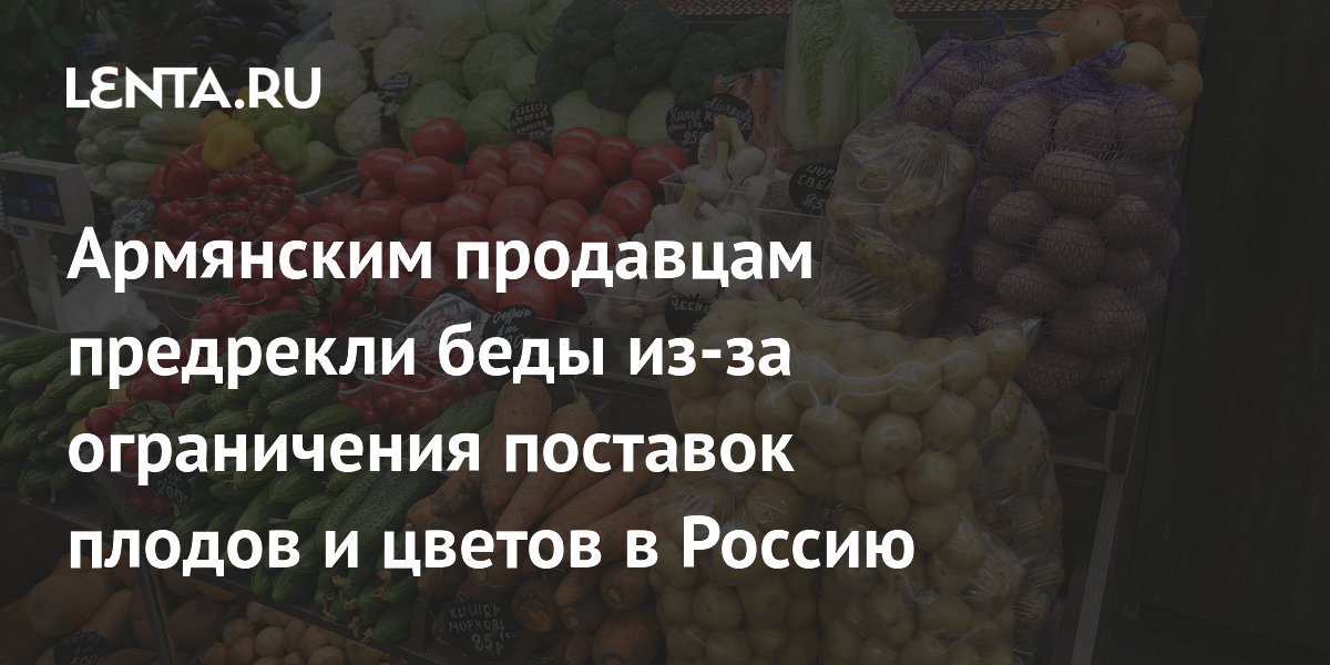 Армянским продавцам фруктов и цветов предрекли серьезные проблемы из-за ограничения поставок в Россию
