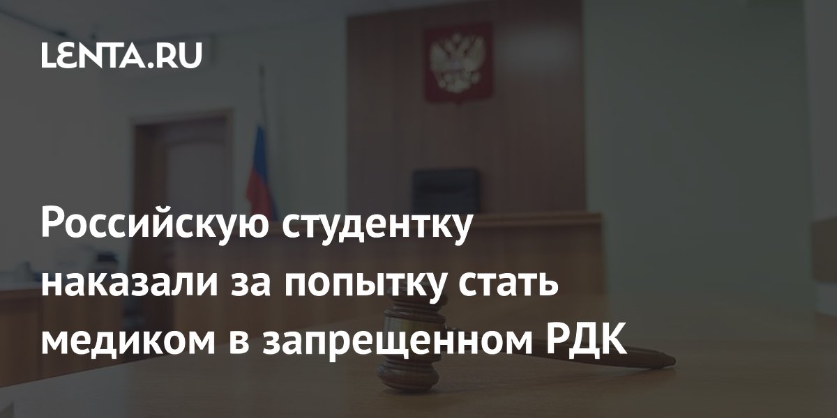 Студентку из Москвы осудили на 5 лет за попытку стать медиком в запрещенном РДК Студентку из Москвы осудили на 5 лет за попытку стать медиком в запрещенном РДК