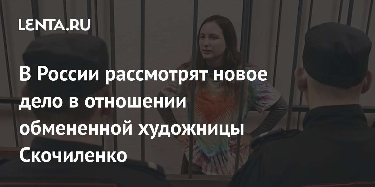 Новое дело о дискредитации армии возбудили против обмененной художницы Скочиленко Новое дело о дискредитации армии возбудили против обмененной художницы Скочиленко
