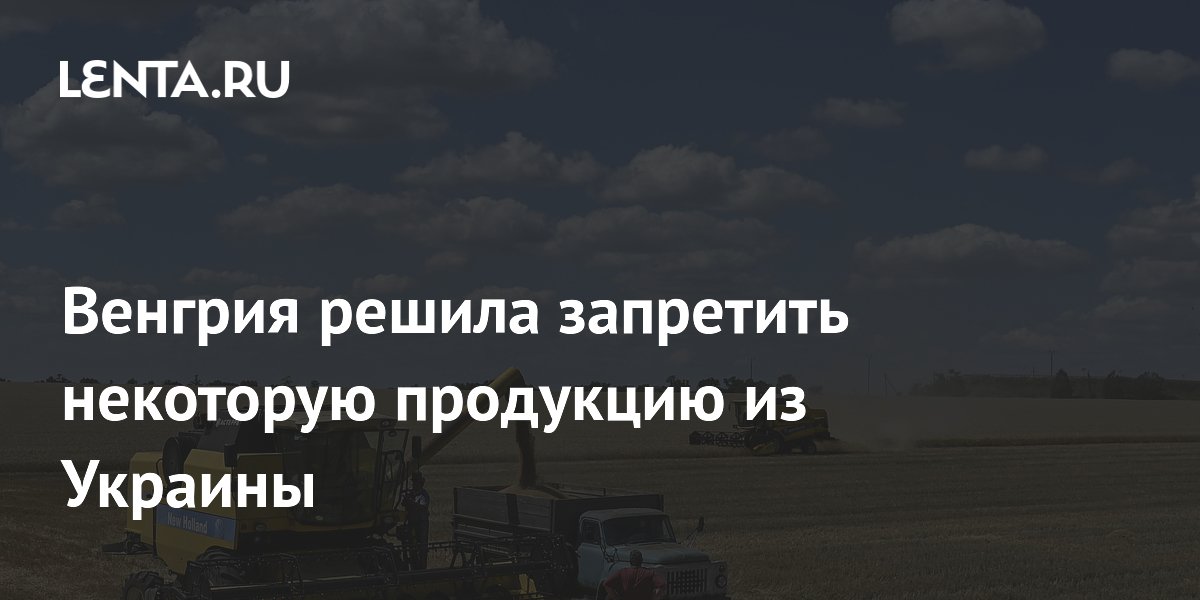 Венгрия ввела запрет на импорт сельхозпродукции из Украины Венгрия ввела запрет на импорт сельхозпродукции из Украины