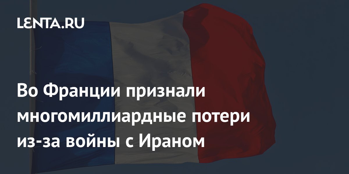 Франция оценила потери от войны с Ираном в 6 миллиардов евро Франция оценила потери от войны с Ираном в 6 миллиардов евро