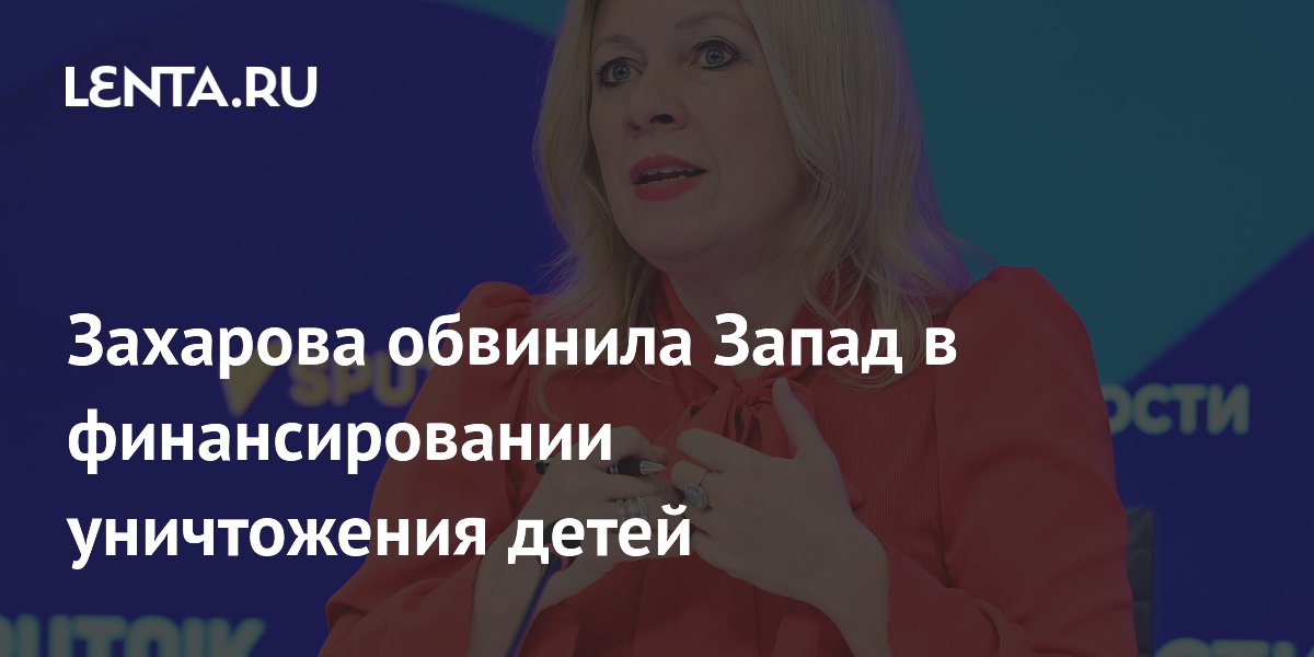 Захарова: Запад спонсирует уничтожение детей на Украине Захарова: Запад спонсирует уничтожение детей на Украине