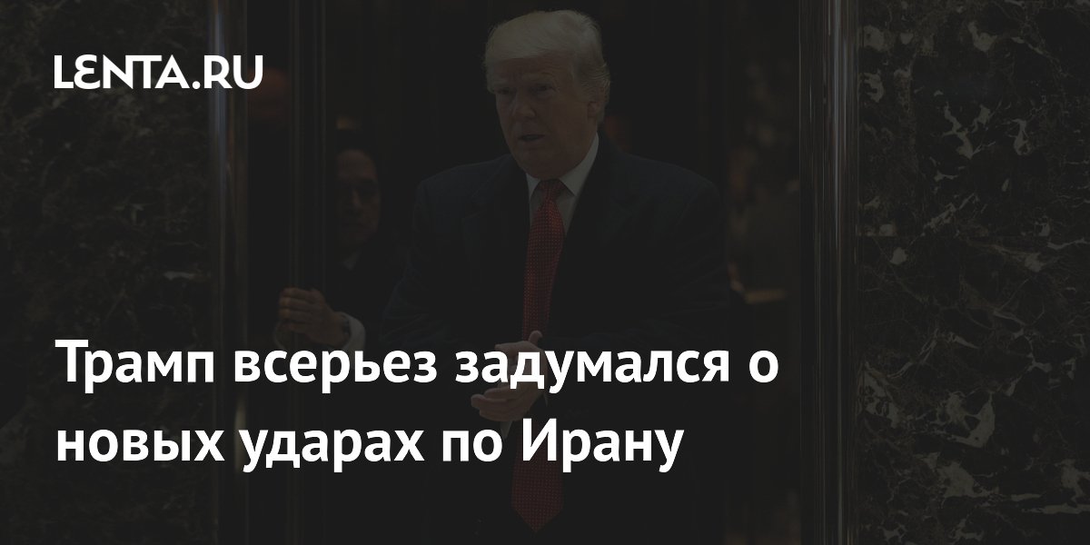 Трамп рассматривает новые удары по Ирану в случае провала переговоров