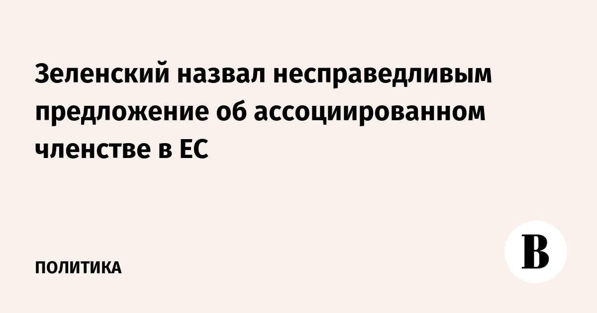 Зеленский отверг ассоциированное членство в ЕС: Киев требует права голоса