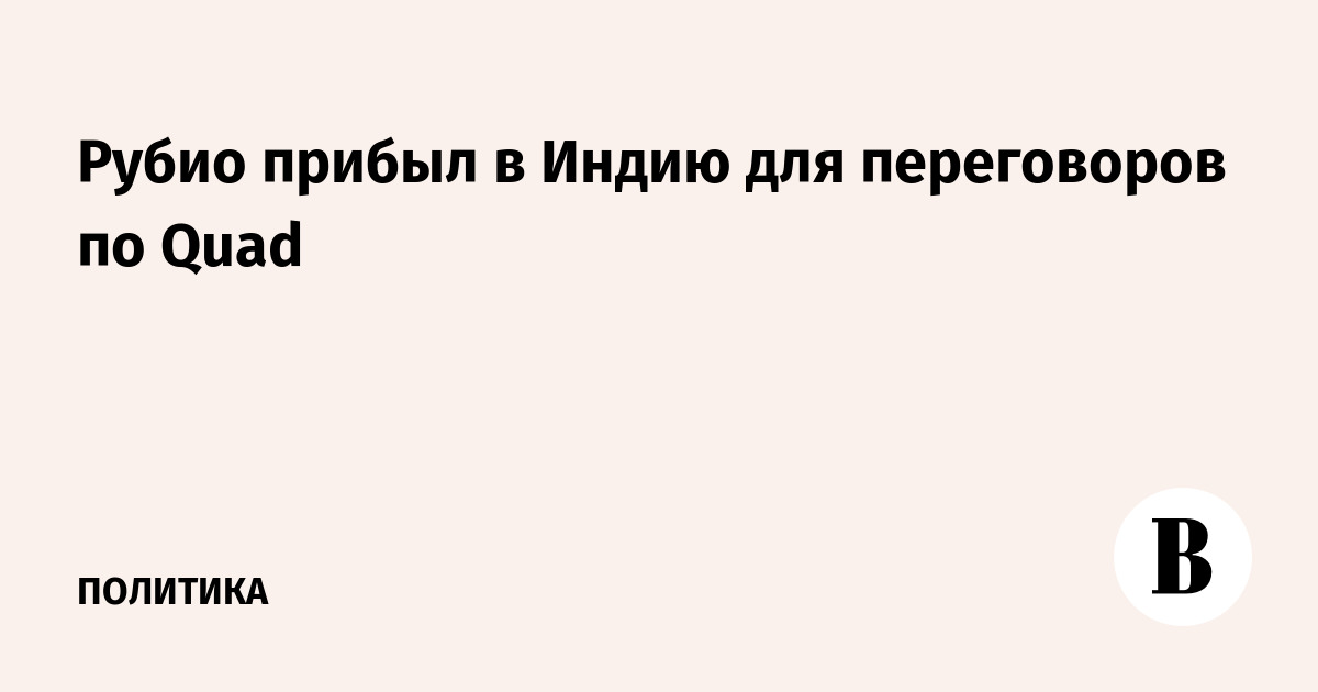 Госсекретарь США Марко Рубио прибыл в Индию для переговоров по Quad