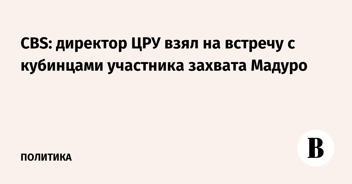 Директор ЦРУ привёл на встречу с кубинцами участника захвата Мадуро