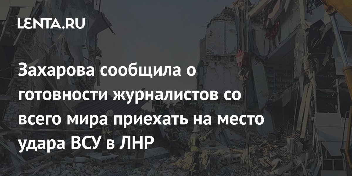 Захарова: журналисты со всего мира готовы приехать на место удара ВСУ в ЛНР Захарова: журналисты со всего мира готовы приехать на место удара ВСУ в ЛНР