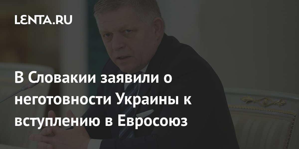 Премьер Словакии заявил о неготовности Украины к членству в Евросоюзе Премьер Словакии заявил о неготовности Украины к членству в Евросоюзе