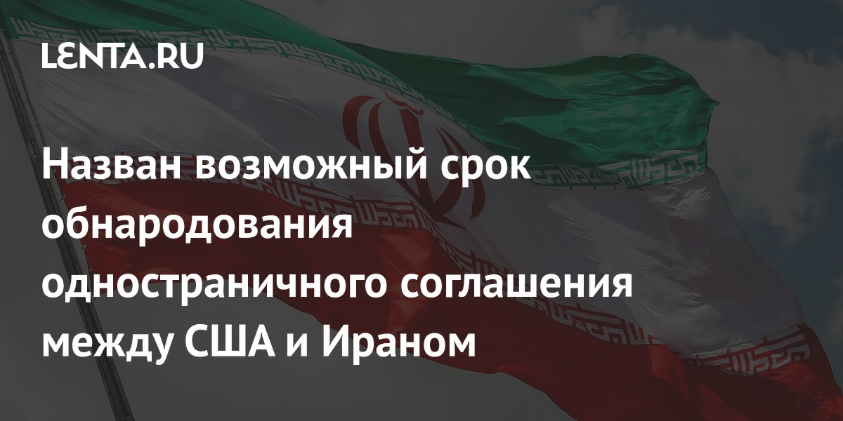 Соглашение США и Ирана могут обнародовать 24 мая: названа дата