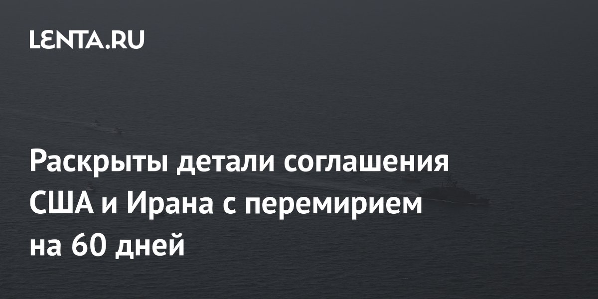 США и Иран заключили перемирие на 60 дней: детали соглашения