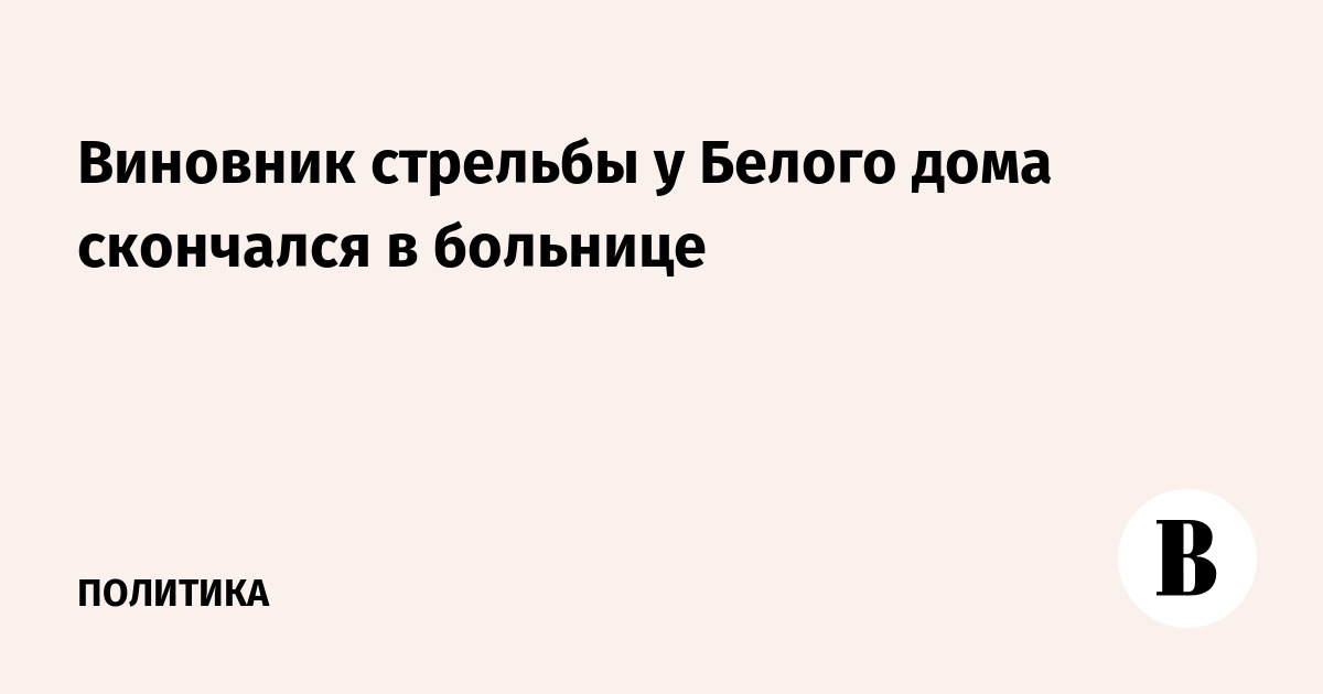 Стрелявший у Белого дома скончался в больнице после ранения от Секретной службы