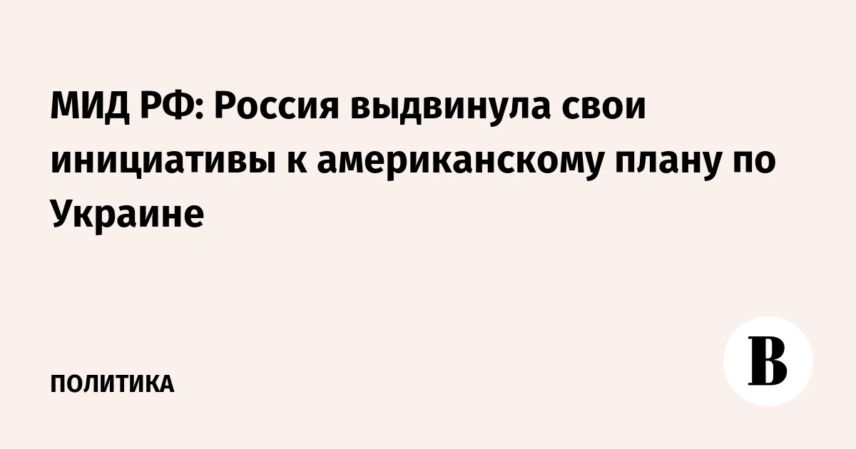 Россия выдвинула инициативы к американскому плану по Украине