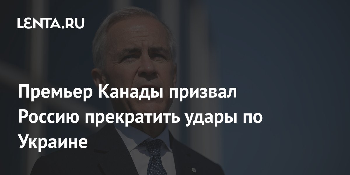Премьер Канады Карни призвал РФ немедленно прекратить удары по Украине