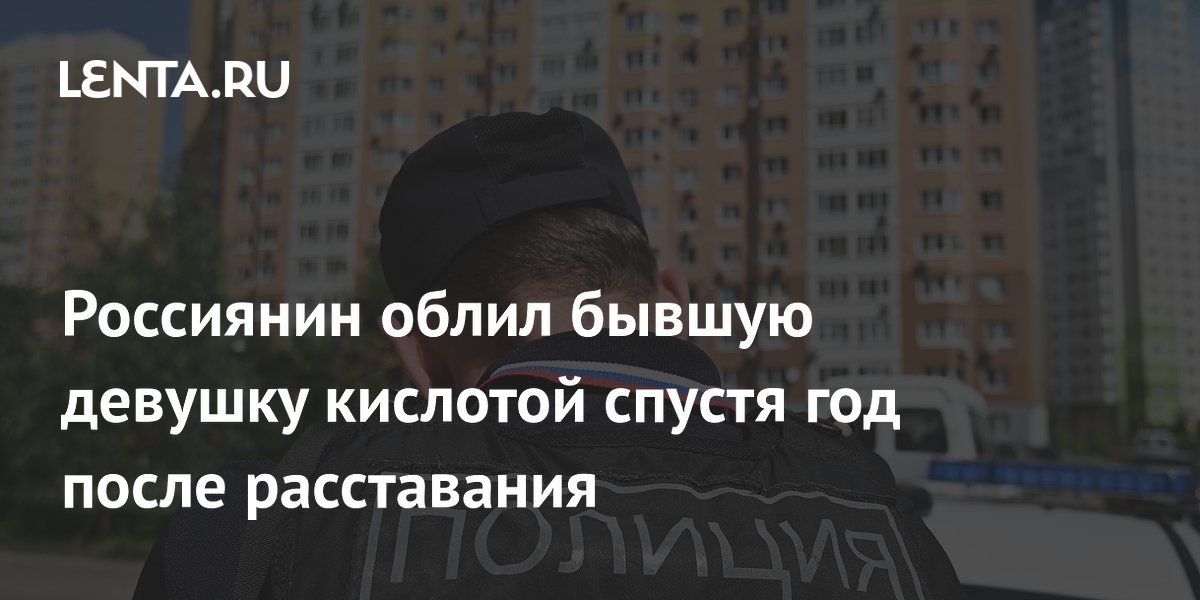 Петербуржец облил бывшую девушку кислотой из ревности: она в реанимации Петербуржец облил бывшую девушку кислотой из ревности: она в реанимации