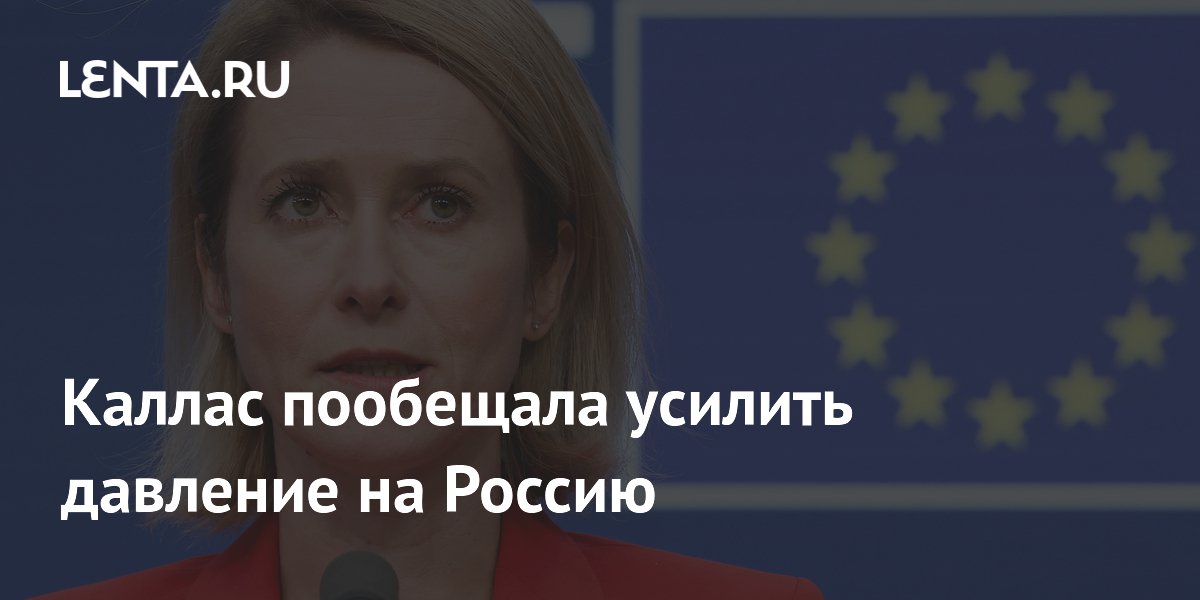 Глава дипломатии ЕС Каллас анонсировала обсуждение усиления давления на Россию Глава дипломатии ЕС Каллас анонсировала обсуждение усиления давления на Россию