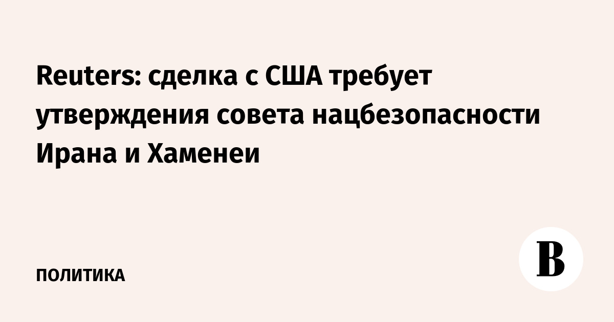 Reuters: соглашение с США в Иране должны утвердить совбез и Хаменеи