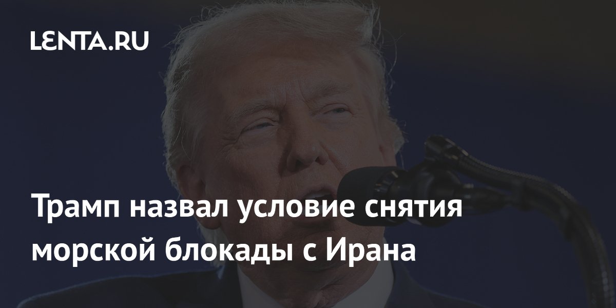 Трамп поставил условие снятия морской блокады с Ирана Трамп поставил условие снятия морской блокады с Ирана