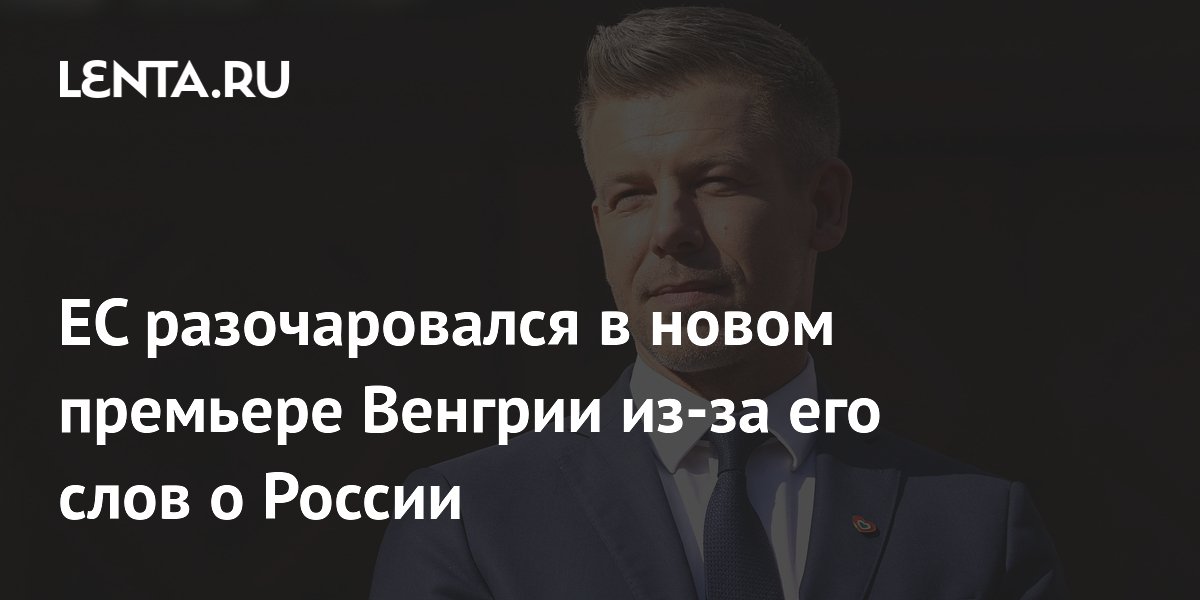 Новый премьер Венгрии разочаровал ЕС отказом от антироссийских мер Новый премьер Венгрии разочаровал ЕС отказом от антироссийских мер