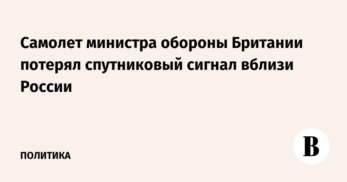 Самолет главы Минобороны Британии потерял спутниковый сигнал у границ России