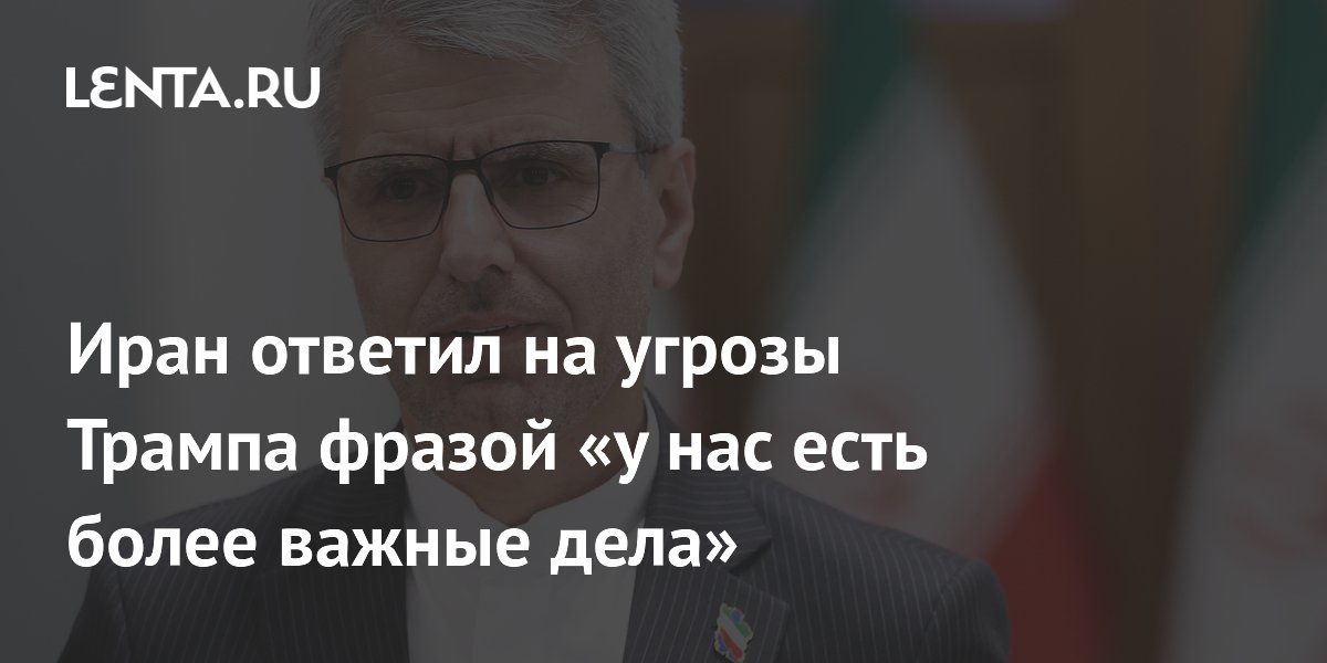 Иран ответил на угрозы Трампа: у нас есть дела поважнее, чем спорить в соцсетях