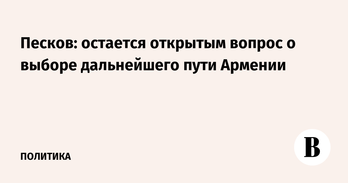 Песков: будущий путь Армении остается неопределенным, Москва продолжает диалог