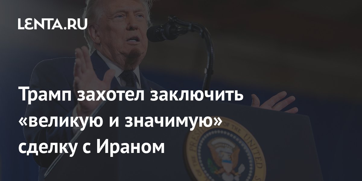 Трамп: новая сделка с Ираном будет либо великой, либо не состоится