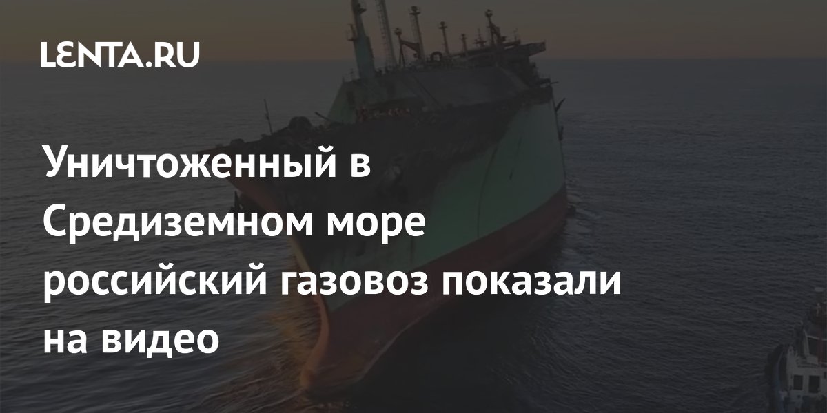 СК показал видео с атакованным в Средиземном море газовозом Arctic Metagaz СК показал видео с атакованным в Средиземном море газовозом Arctic Metagaz