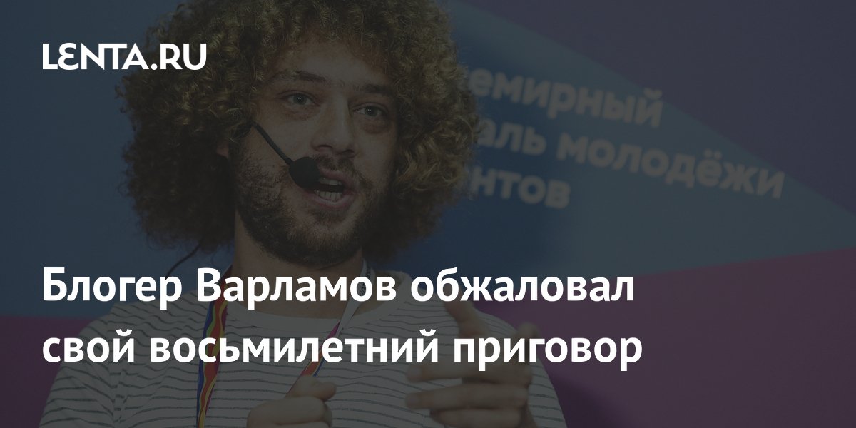 Блогер Варламов оспорил 8-летний приговор по делу о фейках про ВС РФ Блогер Варламов оспорил 8-летний приговор по делу о фейках про ВС РФ