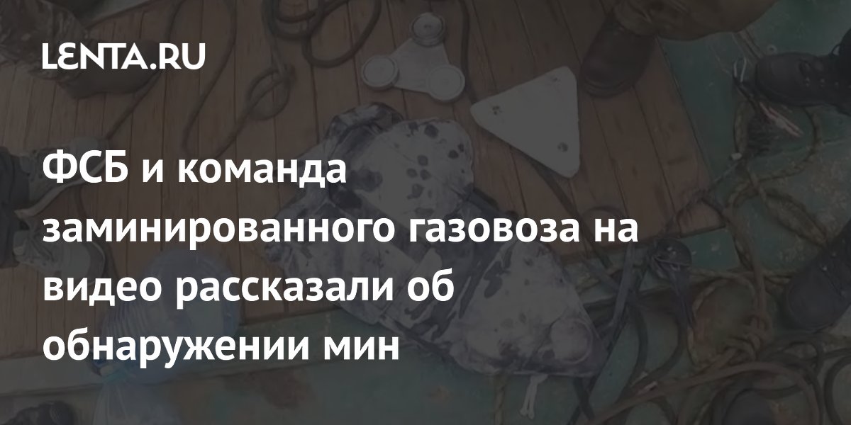 ФСБ показала видео обнаружения мин на заминированном газовозе «Аррхениус» ФСБ показала видео обнаружения мин на заминированном газовозе «Аррхениус»