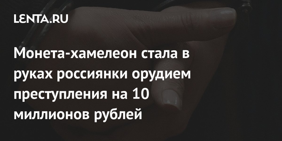 Монета-хамелеон помогла россиянке выманить 10 миллионов рублей у жительницы Ставрополья Монета-хамелеон помогла россиянке выманить 10 миллионов рублей у жительницы Ставрополья