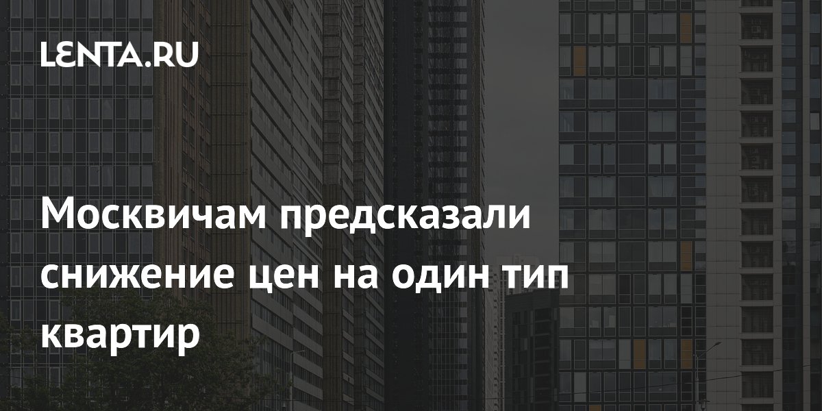 Цены на новостройки в Москве могут снизиться на 3-7% во втором полугодии 2026 года