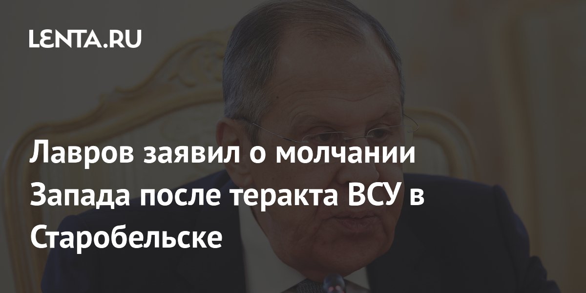 Лавров обвинил Запад в игнорировании теракта ВСУ в Старобельске
